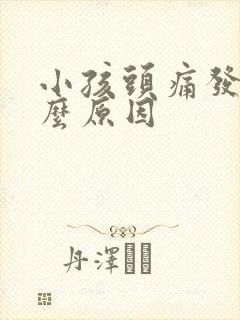 小孩头痛发热什么原因