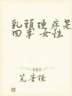 乳头硬疼是怎么回事 女性