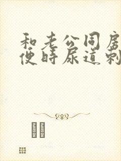 和老公同房后小便时尿道刺痛是怎么回事