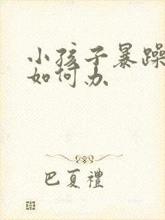 小孩子暴躁易怒如何办