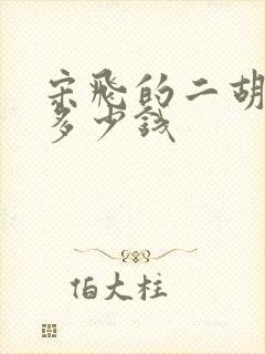 宋飞的二胡价格多少钱