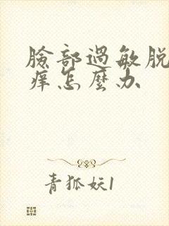 脸部过敏脱皮红痒怎么办