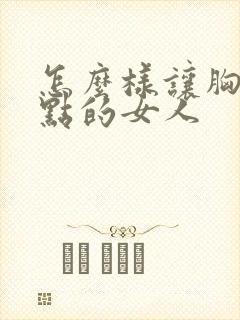 怎么样让胸变大点的女人