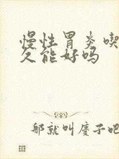 慢性胃炎吃药多久能好吗