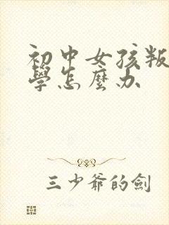 初中女孩叛逆厌学怎么办