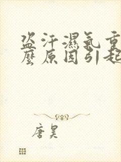 盗汗湿气重是什么原因引起的