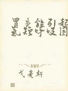 胃炎能引起胸闷气短呼吸困难?