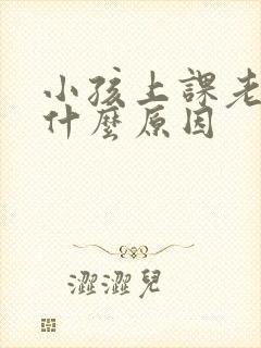 小孩上课老走神什么原因