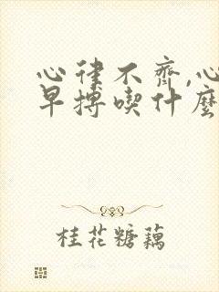 心律不齐,心脏早搏吃什么药