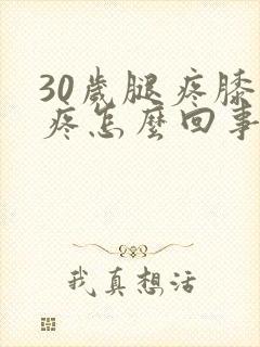 30岁腿疼膝盖疼怎么回事