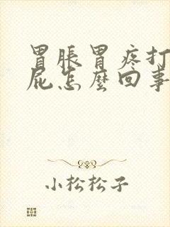 胃胀胃疼打嗝放屁怎么回事