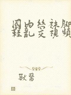 国内丝袜脚高跟鞋乱交视频