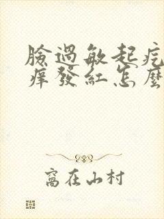 脸过敏起疙瘩发痒发红怎么快速消除