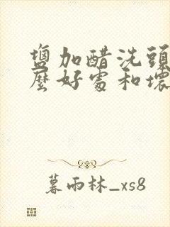 盐加醋洗头有什么好处和坏处