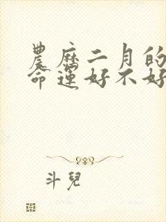 农历二月的羊的命运好不好