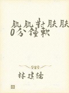 肌肌对肤肤肤30分钟软