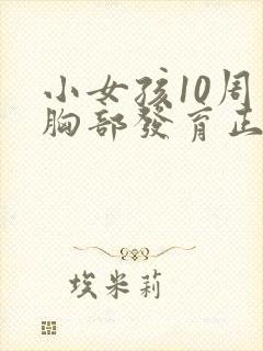 小女孩10周岁胸部发育正常吗