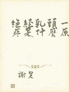 绝经乳头一碰就疼是什么原因