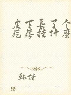 皮下长了个小硬疙瘩挂什么科