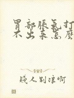 胃部胀气打嗝打不出来怎么办