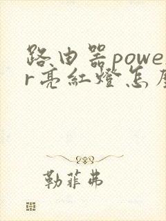 路由器power亮红灯怎么回事