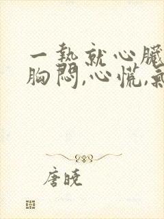 一热就心脏疼,胸闷,心慌,气短