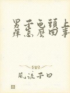 男子龟头上脱皮痒怎么回事