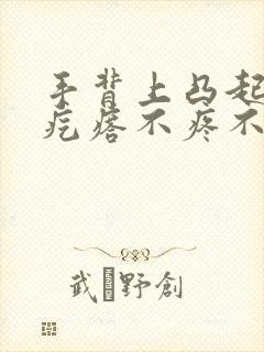 手背上凸起的硬疙瘩不疼不痒