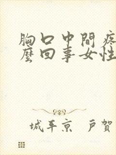 胸口中间疼是怎么回事女性