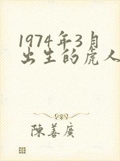 1974年3月出生的虎人命运