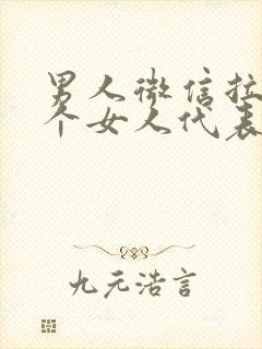 男人微信拉黑一个女人代表什么