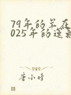 79年的羊在2025年的运气怎么样