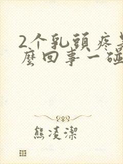 2个乳头疼是怎么回事一碰就疼呢