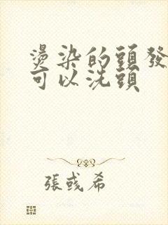 烫染的头发几天可以洗头