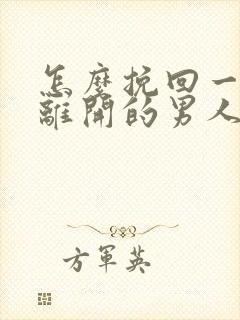 怎么挽回一个要离开的男人