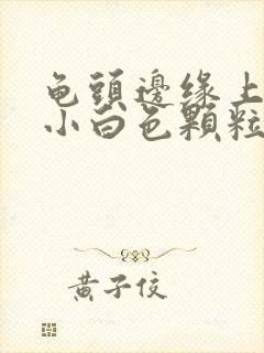 龟头边缘上面长小白色颗粒