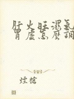 肝火旺湿气重脾胃虚怎么调理