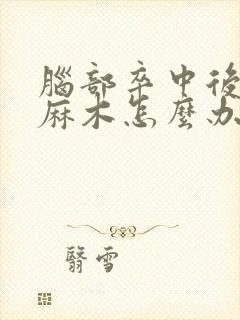 脑部卒中后手脚麻木怎么办