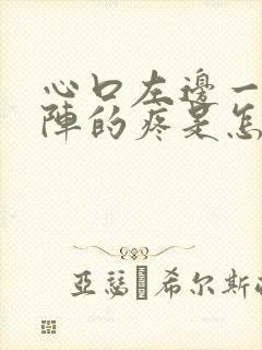 心口左边一阵一阵的疼是怎么回事