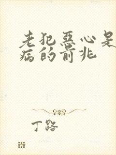 老犯恶心是什么病的前兆