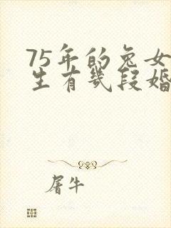 75年的兔女一生有几段婚姻