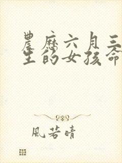 农历六月三十出生的女孩命运