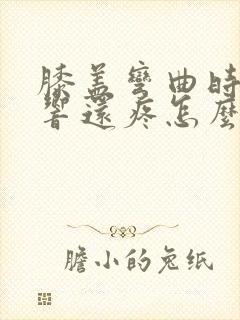 膝盖弯曲时嘎吱响还疼怎么办