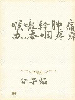 喉咙干肿痛怎么办,吞咽疼痛