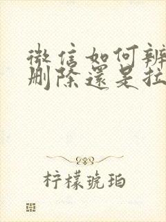 微信如何辨别是删除还是拉黑封面