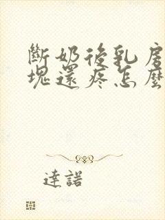 断奶后乳房有硬块还疼怎么回事封面