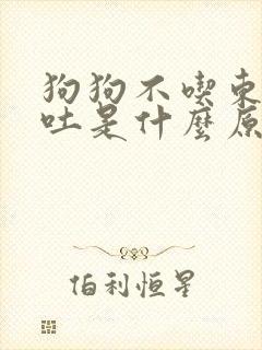 狗狗不吃东西还吐是什么原因