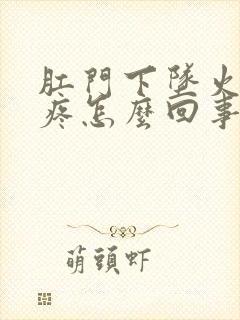 肛门下坠火辣辣疼怎么回事