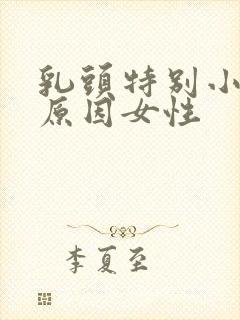 乳头特别小什么原因女性