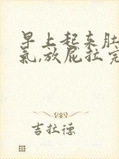 早上起来肚子有气,放屁拉完屎就缓解